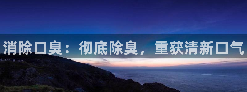 尊龙科技：消除口臭：彻底除臭，重获清新口气