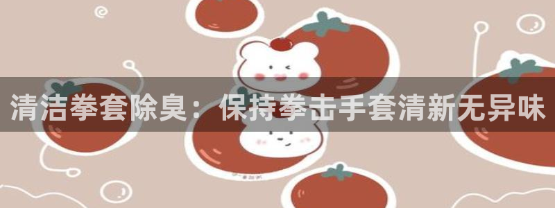 尊龙d88官网登录苹果版下载：清洁拳套除臭：保持拳击手套