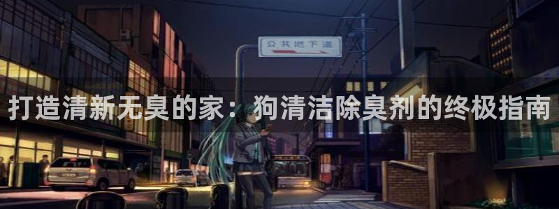 尊龙凯时注册：打造清新无臭的家：狗清洁除臭剂的终极指南
