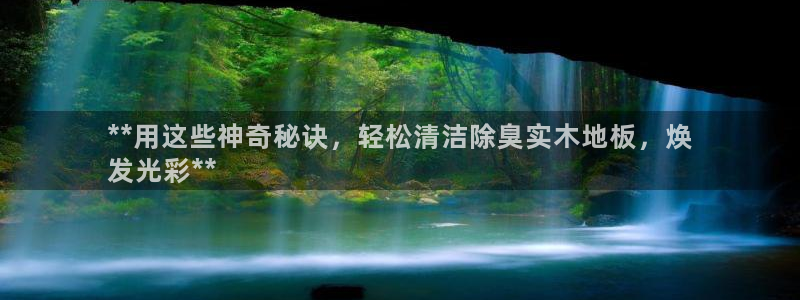凯时平台app：**用这些神奇秘诀，轻松清洁除臭实木地板