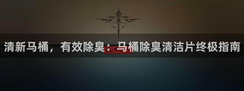 尊龙凯时 人生就是搏：清新马桶，有效除臭：马桶除臭清洁片