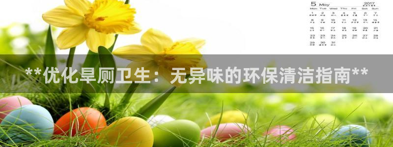 尊龙凯时登录：**优化旱厕卫生：无异味的环保清洁指南**