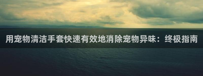 尊龙ag旗舰厅登录 租车app下载：用宠物清洁手套快速有