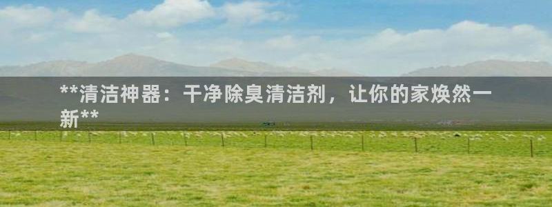 尊龙新版手机app下载：**清洁神器：干净除臭清洁剂，让