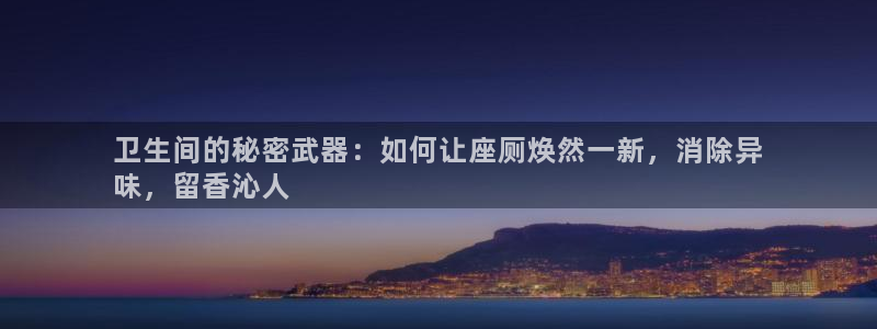 尊龙凯时网站赌愽做假吗：卫生间的秘密武器：如何让座厕焕然